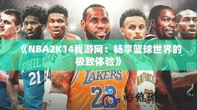 《NBA2K14我游網：暢享籃球世界的極致體驗》