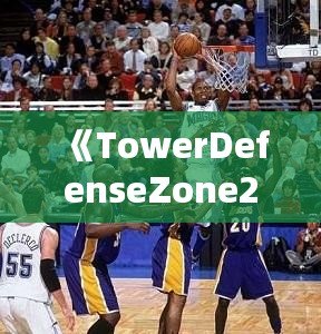 《TowerDefenseZone2攻略：打造無敵防線，輕松擊敗敵人！》