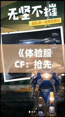 《體驗(yàn)服CF：搶先體驗(yàn)最炫酷的版本更新，感受最震撼的戰(zhàn)斗快感！》