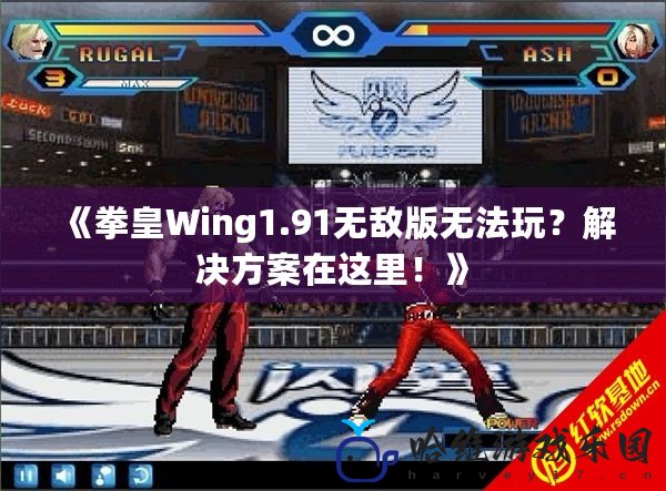 《拳皇Wing1.91無敵版無法玩？解決方案在這里！》