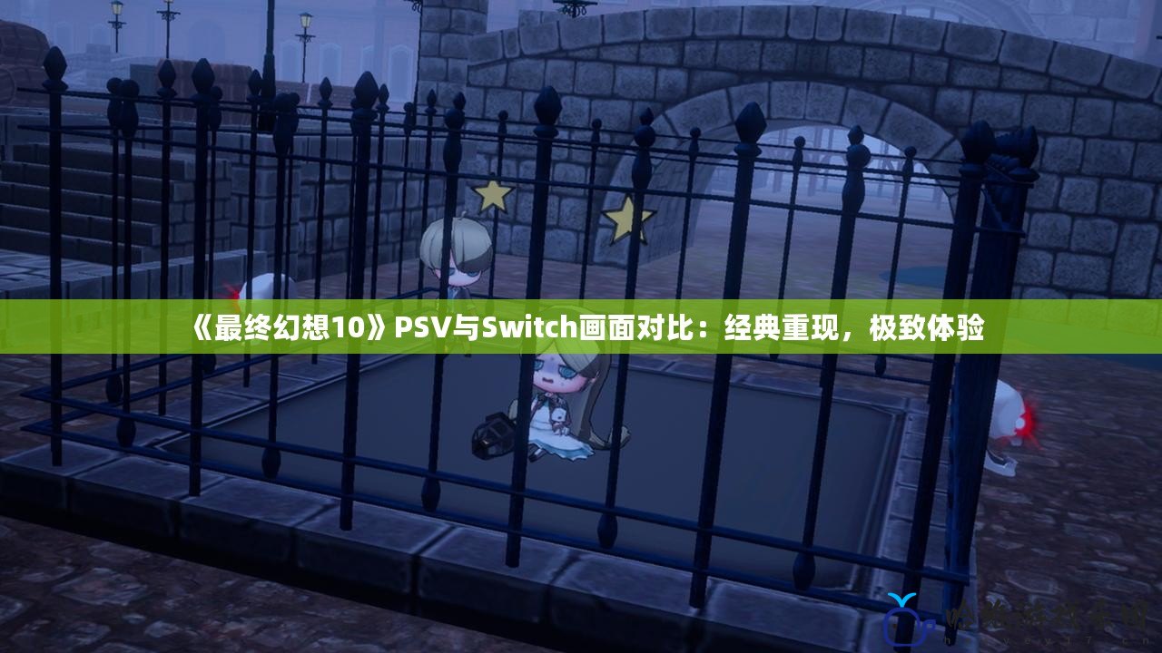 《最終幻想10》PSV與Switch畫面對比：經典重現，極致體驗