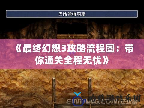 《最終幻想3攻略流程圖：帶你通關全程無憂》