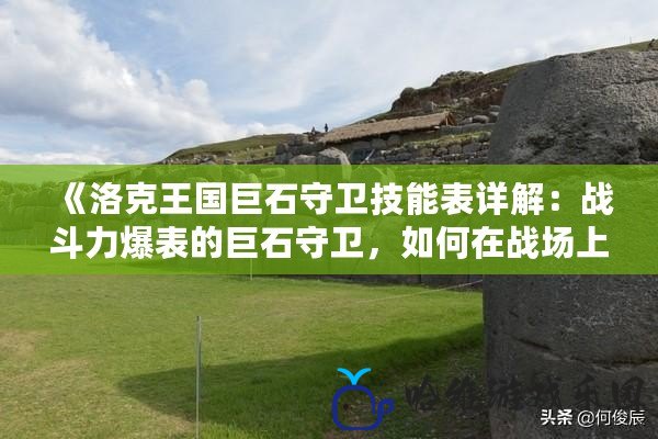 《洛克王國巨石守衛技能表詳解：戰斗力爆表的巨石守衛，如何在戰場上制勝！》