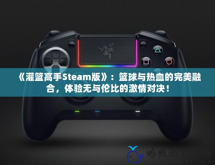 《灌籃高手Steam版》：籃球與熱血的完美融合，體驗(yàn)無與倫比的激情對(duì)決！