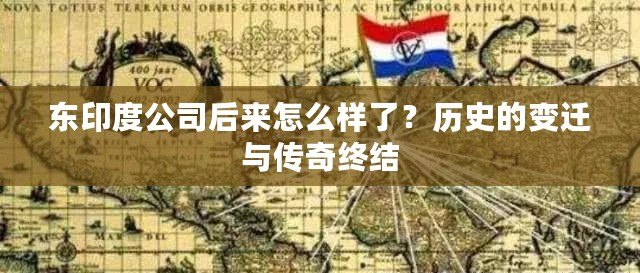 東印度公司后來怎么樣了？歷史的變遷與傳奇終結