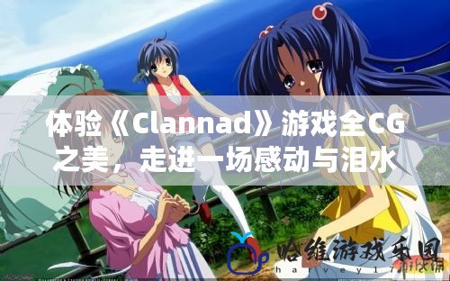 體驗(yàn)《Clannad》游戲全CG之美，走進(jìn)一場(chǎng)感動(dòng)與淚水的奇幻之旅