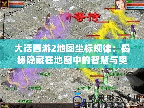 大話西游2地圖坐標規(guī)律：揭秘隱藏在地圖中的智慧與奧秘