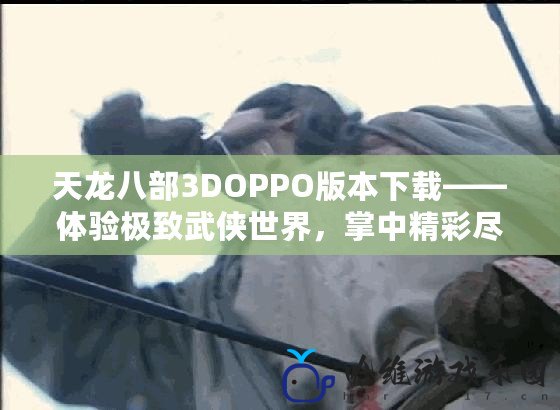 天龍八部3DOPPO版本下載——體驗極致武俠世界，掌中精彩盡在OPPO手機