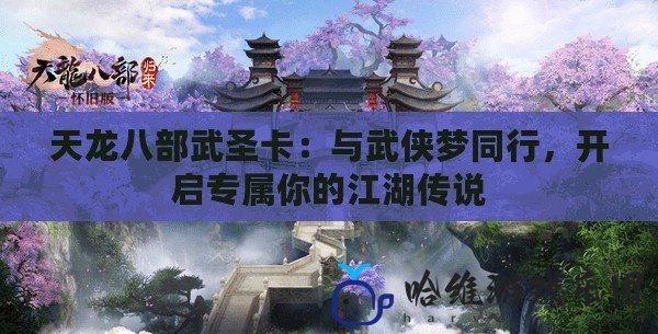 天龍八部武圣卡：與武俠夢同行，開啟專屬你的江湖傳說