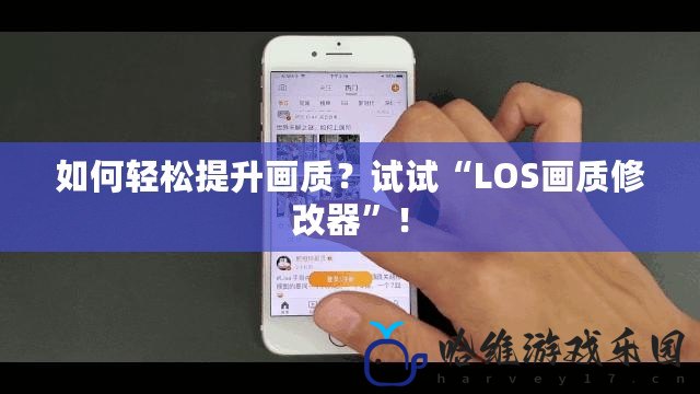 如何輕松提升畫質？試試“LOS畫質修改器”！