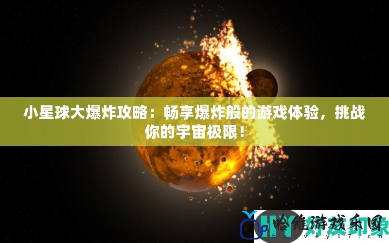 小星球大爆炸攻略：暢享爆炸般的游戲體驗，挑戰你的宇宙極限！