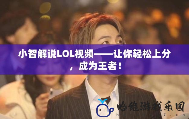 小智解說LOL視頻——讓你輕松上分，成為王者！