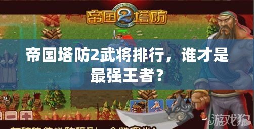 帝國塔防2武將排行，誰才是最強王者？