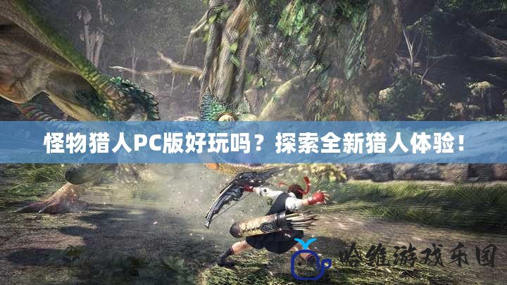 怪物獵人PC版好玩嗎？探索全新獵人體驗！