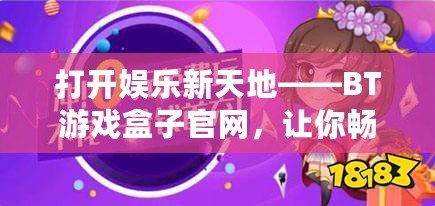 打開娛樂新天地——BT游戲盒子官網，讓你暢享無限樂趣！