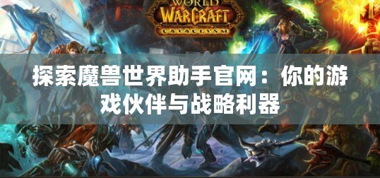 探索魔獸世界助手官網：你的游戲伙伴與戰略利器