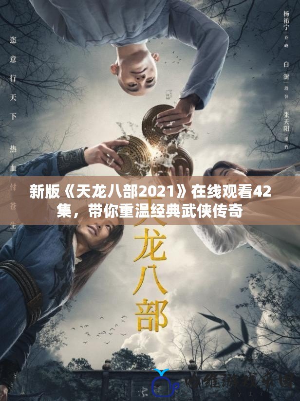 新版《天龍八部2021》在線觀看42集，帶你重溫經典武俠傳奇