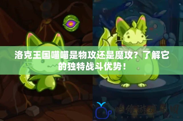 洛克王國喵喵是物攻還是魔攻？了解它的獨特戰(zhàn)斗優(yōu)勢！