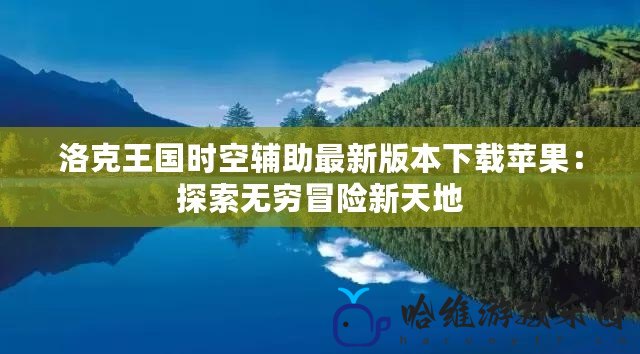 洛克王國時空輔助最新版本下載蘋果：探索無窮冒險新天地