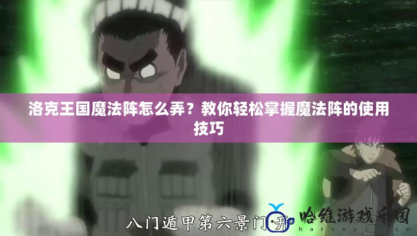 洛克王國魔法陣怎么弄？教你輕松掌握魔法陣的使用技巧