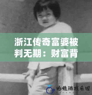 浙江傳奇富婆被判無期：財富背后的驚人真相