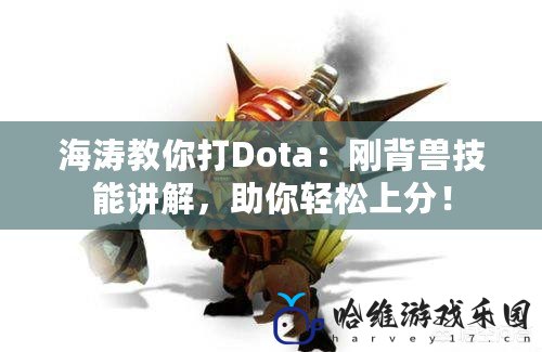 海濤教你打Dota：剛背獸技能講解，助你輕松上分！