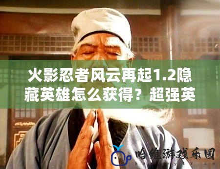 火影忍者風(fēng)云再起1.2隱藏英雄怎么獲得？超強(qiáng)英雄全揭秘！