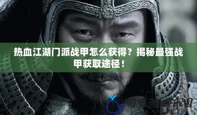 熱血江湖門派戰甲怎么獲得？揭秘最強戰甲獲取途徑！