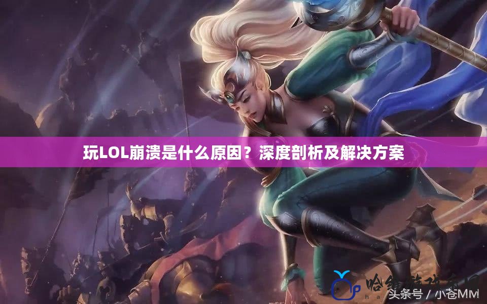 玩LOL崩潰是什么原因？深度剖析及解決方案