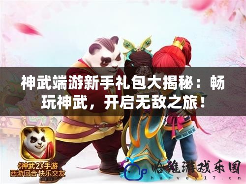 神武端游新手禮包大揭秘：暢玩神武，開(kāi)啟無(wú)敵之旅！