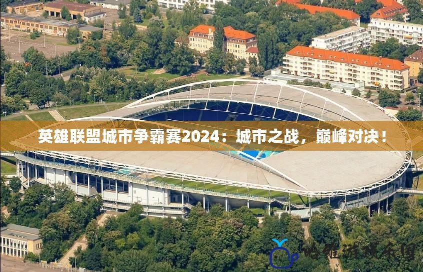 英雄聯盟城市爭霸賽2024：城市之戰，巔峰對決！