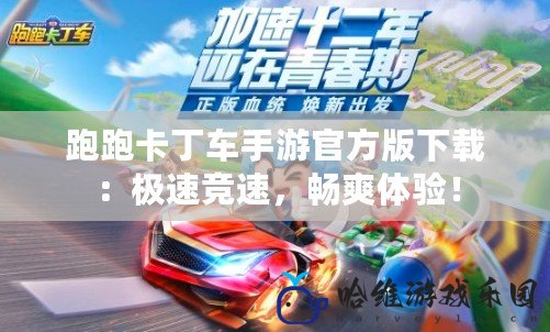 跑跑卡丁車手游官方版下載：極速競速，暢爽體驗！