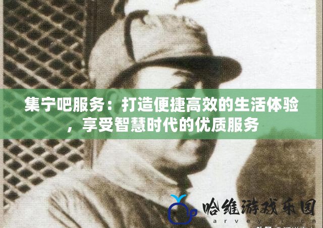 集寧吧服務：打造便捷高效的生活體驗，享受智慧時代的優質服務