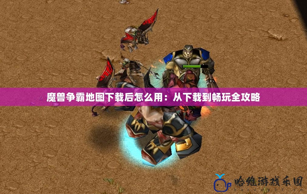 魔獸爭霸地圖下載后怎么用：從下載到暢玩全攻略