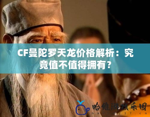 CF曼陀羅天龍價(jià)格解析：究竟值不值得擁有？