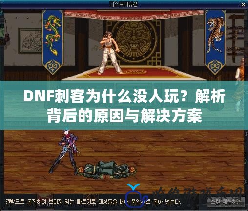 DNF刺客為什么沒人玩？解析背后的原因與解決方案