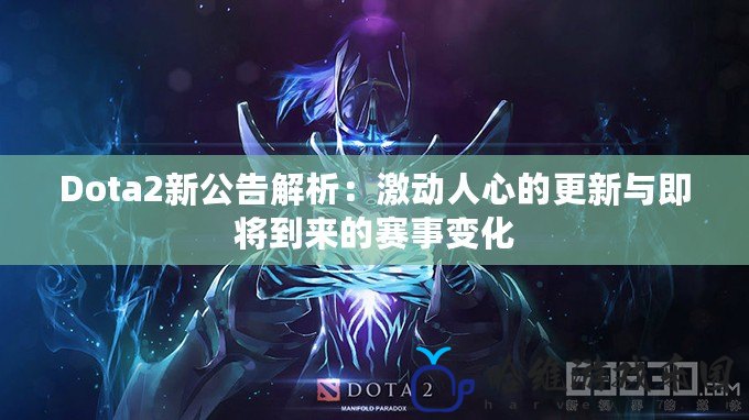 Dota2新公告解析：激動人心的更新與即將到來的賽事變化