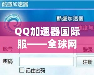 QQ加速器國際服——全球網絡加速體驗，暢游無阻！