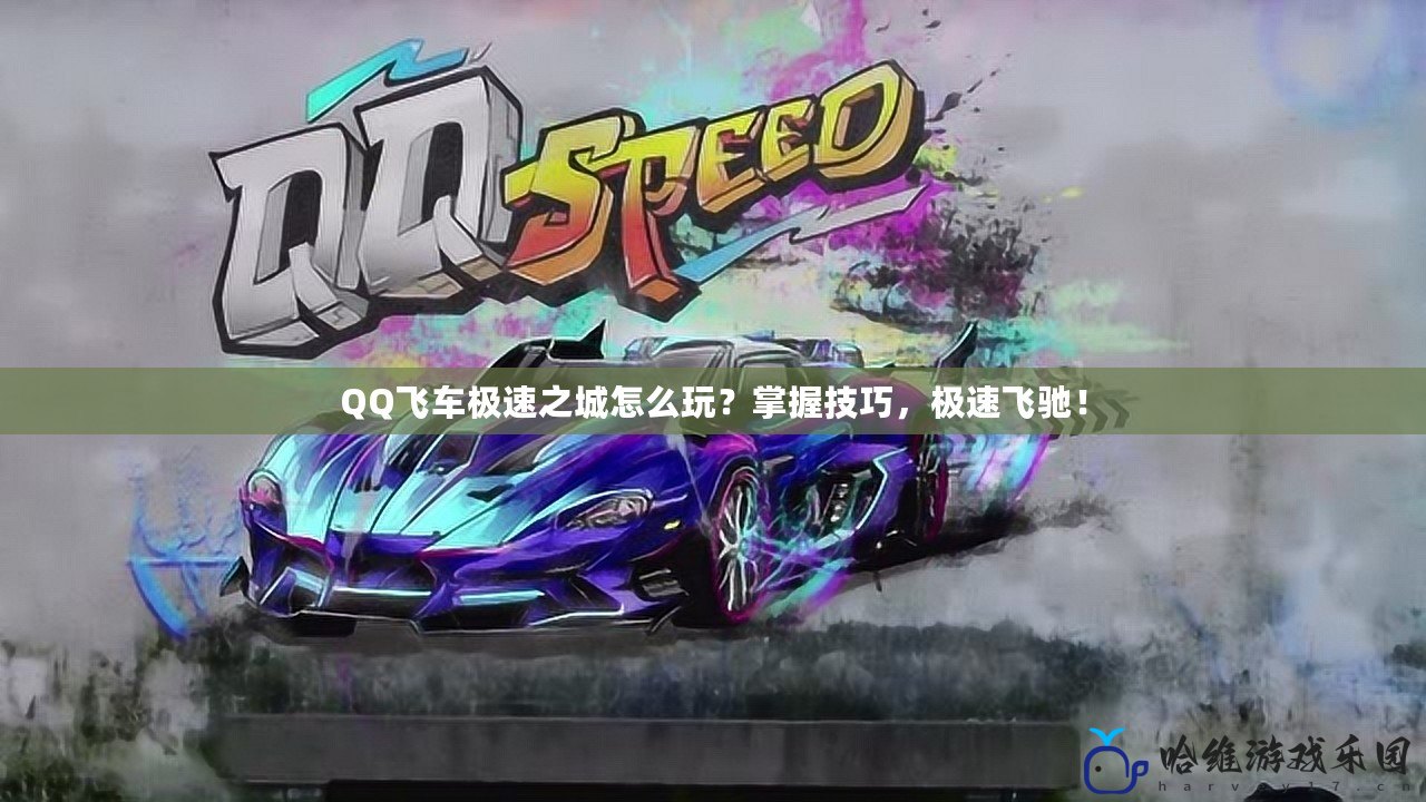 QQ飛車極速之城怎么玩？掌握技巧，極速飛馳！