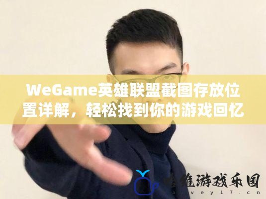 WeGame英雄聯盟截圖存放位置詳解，輕松找到你的游戲回憶