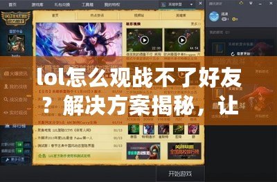 lol怎么觀戰(zhàn)不了好友？解決方案揭秘，讓你輕松觀戰(zhàn)游戲！