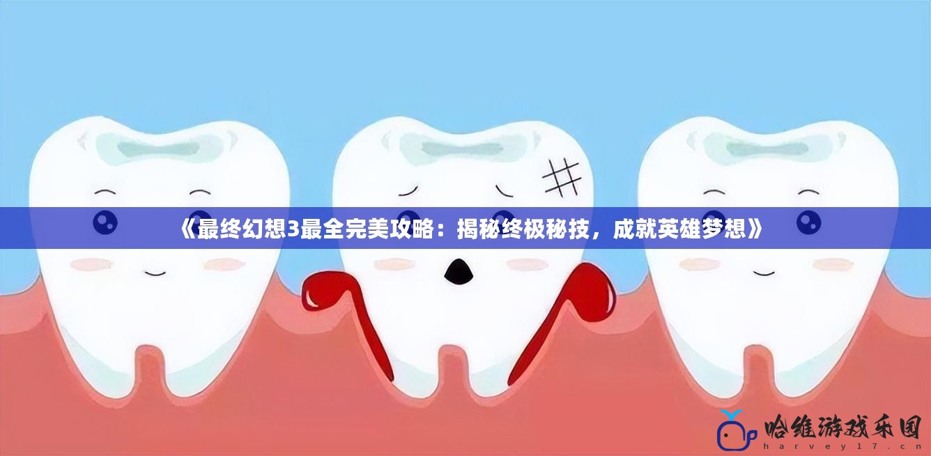 《最終幻想3最全完美攻略：揭秘終極秘技，成就英雄夢想》