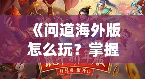 《問道海外版怎么玩？掌握這些技巧，輕松成就你的修道之路！》