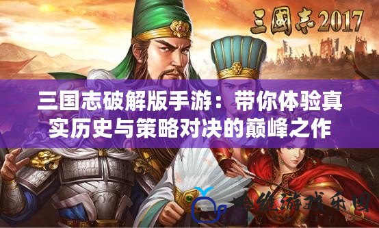 三國志破解版手游：帶你體驗真實歷史與策略對決的巔峰之作