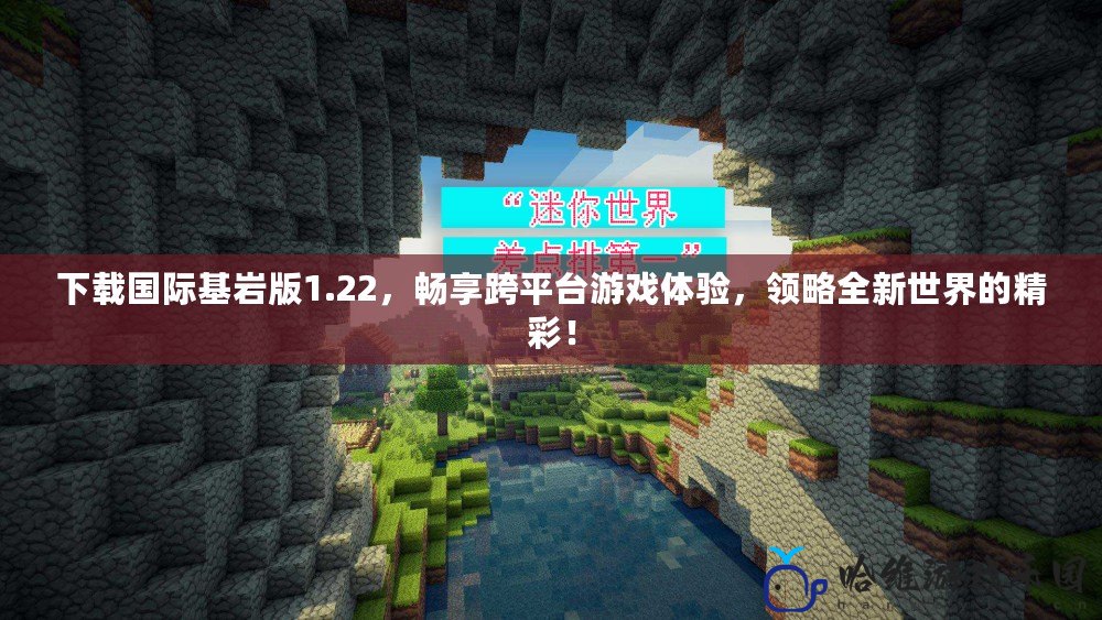 下載國際基巖版1.22，暢享跨平臺游戲體驗，領略全新世界的精彩！