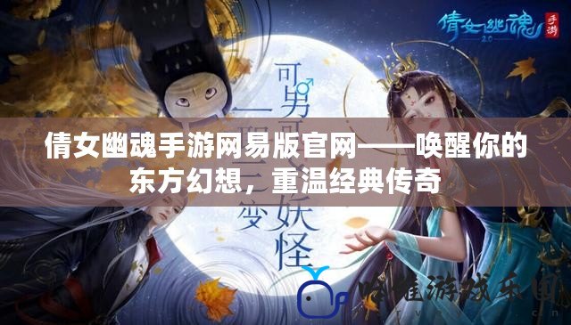 倩女幽魂手游網易版官網——喚醒你的東方幻想，重溫經典傳奇