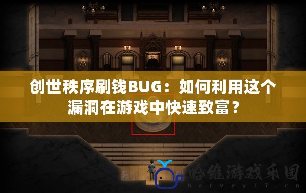 創世秩序刷錢BUG：如何利用這個漏洞在游戲中快速致富？