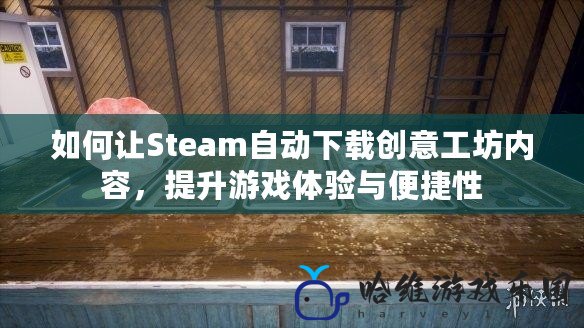 如何讓Steam自動(dòng)下載創(chuàng)意工坊內(nèi)容，提升游戲體驗(yàn)與便捷性