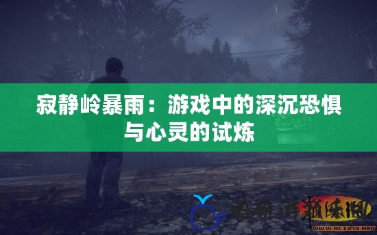 寂靜嶺暴雨：游戲中的深沉恐懼與心靈的試煉