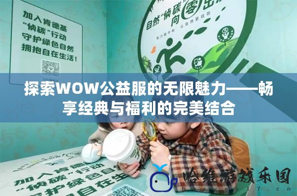 探索WOW公益服的無限魅力——暢享經典與福利的完美結合